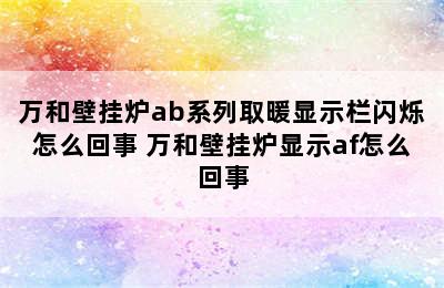 万和壁挂炉ab系列取暖显示栏闪烁怎么回事 万和壁挂炉显示af怎么回事